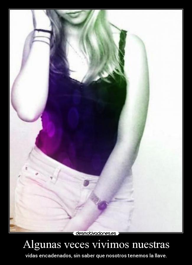 Algunas veces vivimos nuestras - vidas encadenados, sin saber que nosotros tenemos la llave.