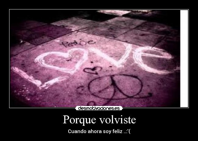 Porque volviste - Cuando ahora soy feliz ..:(