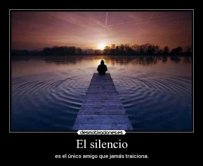 El silencio - es el único amigo que jamás traiciona.