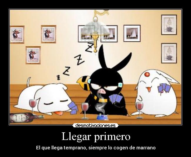 Llegar primero - El que llega temprano, siempre lo cogen de marrano