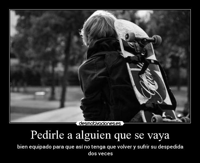 Pedirle a alguien que se vaya - bien equipado para que así no tenga que volver y sufrir su despedida dos veces