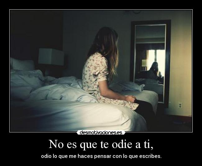 No es que te odie a ti, -