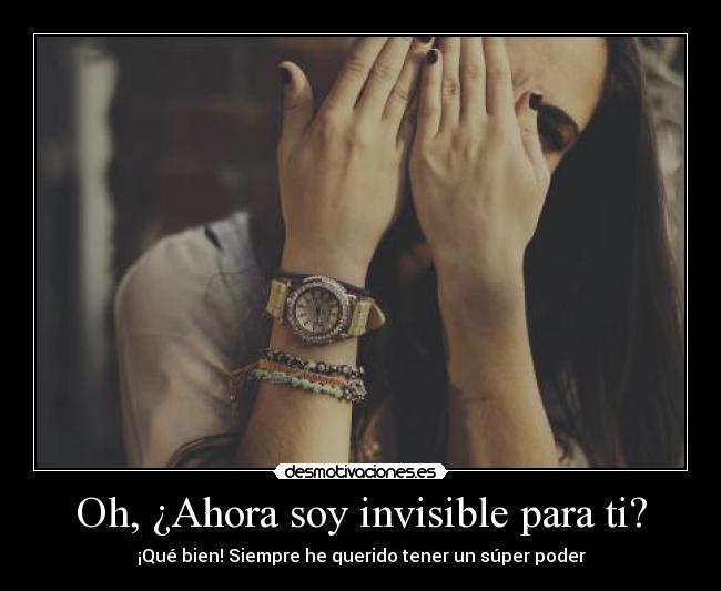 Oh, ¿Ahora soy invisible para ti? - ¡Qué bien! Siempre he querido tener un súper poder