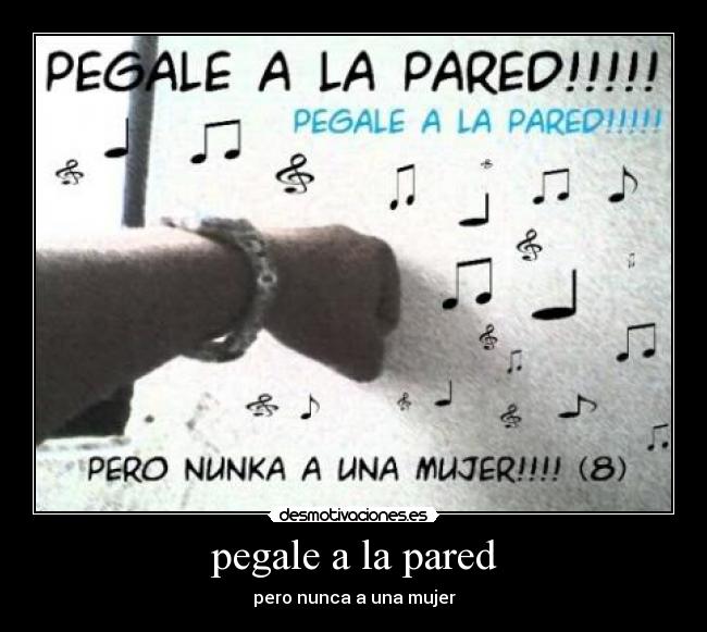 pegale a la pared - pero nunca a una mujer