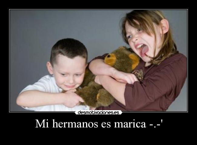 Mi hermanos es marica -.- -