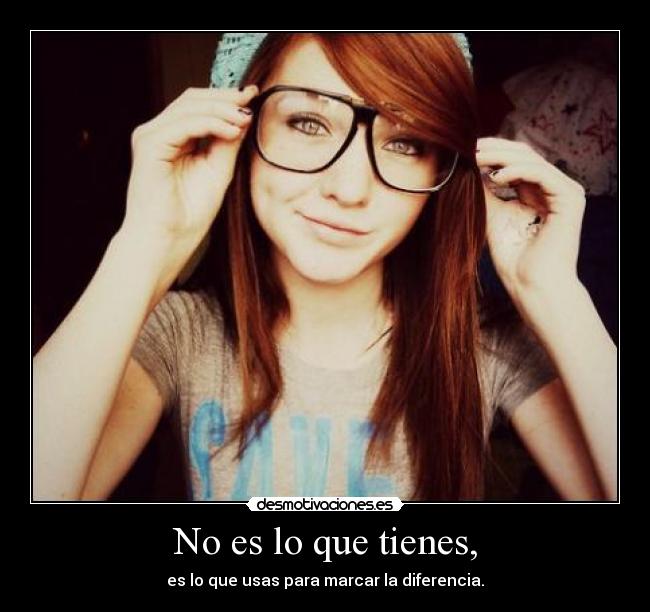 No es lo que tienes, -