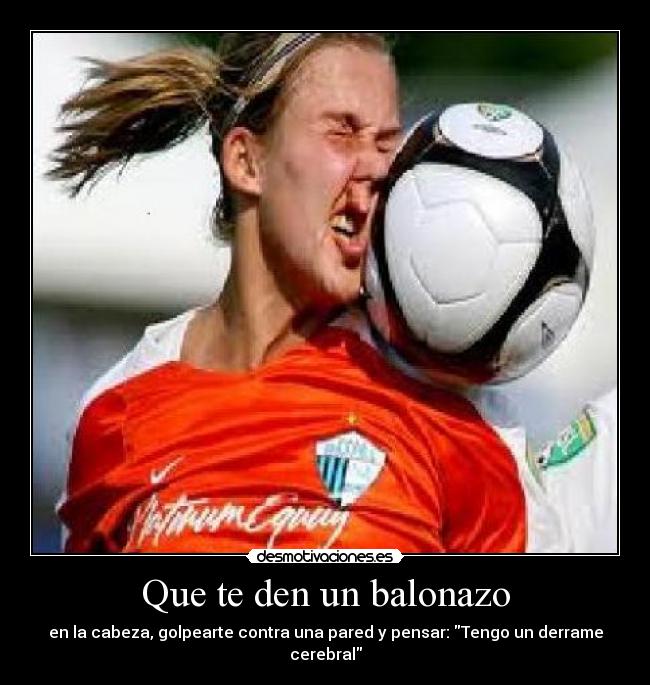 Que te den un balonazo - en la cabeza, golpearte contra una pared y pensar: Tengo un derrame cerebral