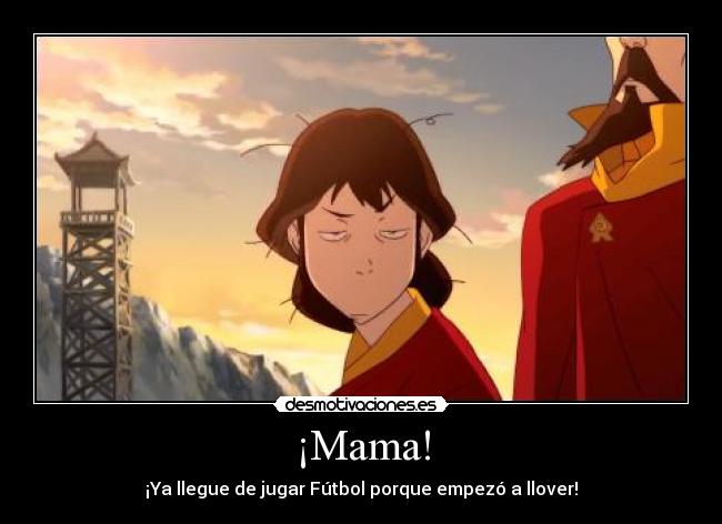 ¡Mama! - ¡Ya llegue de jugar Fútbol porque empezó a llover!