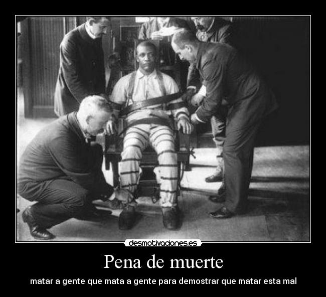 Pena de muerte - matar a gente que mata a gente para demostrar que matar esta mal