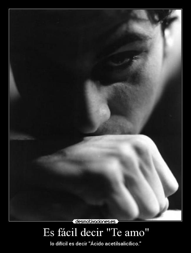 Es fácil decir Te amo - lo difícil es decir Ácido acetilsalicílico.