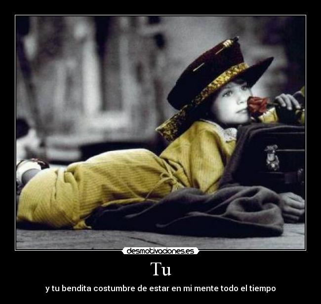 Tu - y tu bendita costumbre de estar en mi mente todo el tiempo