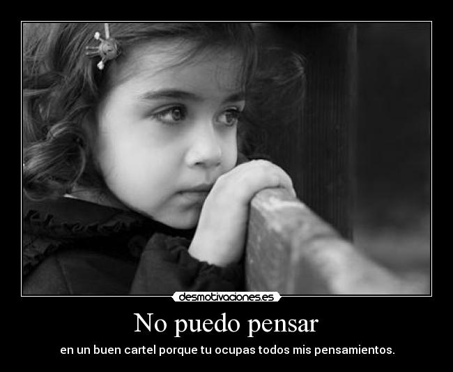 No puedo pensar - en un buen cartel porque tu ocupas todos mis pensamientos.