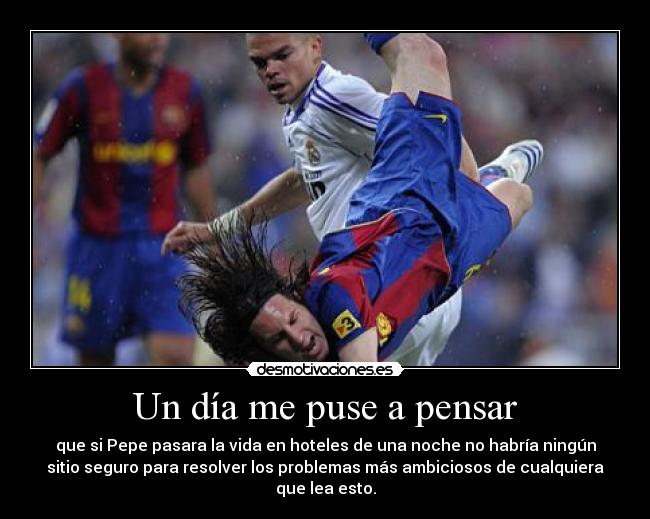 Un día me puse a pensar - que si Pepe pasara la vida en hoteles de una noche no habría ningún
sitio seguro para resolver los problemas más ambiciosos de cualquiera
que lea esto.