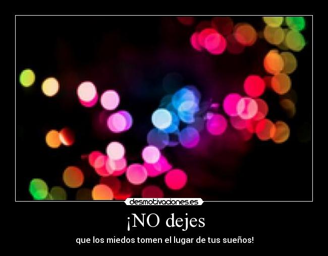 ¡NO dejes - que los miedos tomen el lugar de tus sueños!
