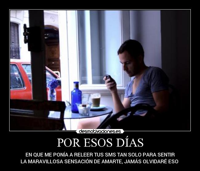 POR ESOS DÍAS - EN QUE ME PONÍA A RELEER TUS SMS TAN SOLO PARA SENTIR
LA MARAVILLOSA SENSACIÓN DE AMARTE, JAMÁS OLVIDARÉ ESO ♥
