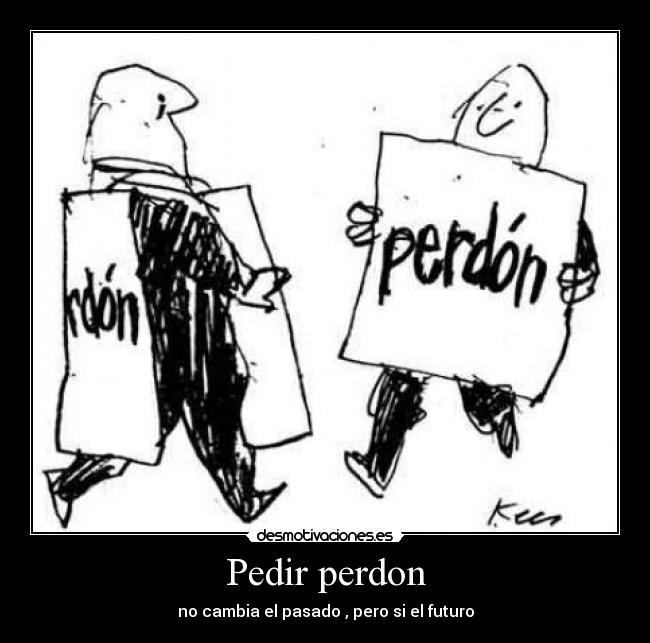 Pedir perdon - no cambia el pasado , pero si el futuro
