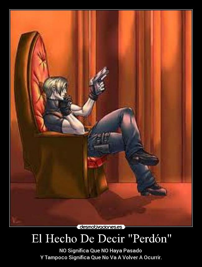 El Hecho De Decir Perdón - NO Significa Que NO Haya Pasado 
Y Tampoco Significa Que No Va A Volver A Ocurrir.