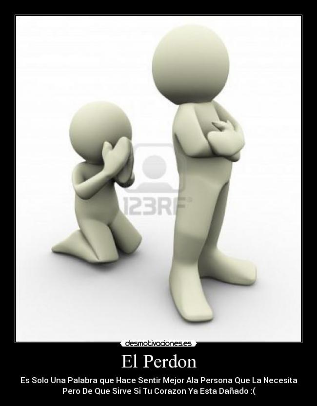 El Perdon - Es Solo Una Palabra que Hace Sentir Mejor Ala Persona Que La Necesita
Pero De Que Sirve Si Tu Corazon Ya Esta Dañado :(