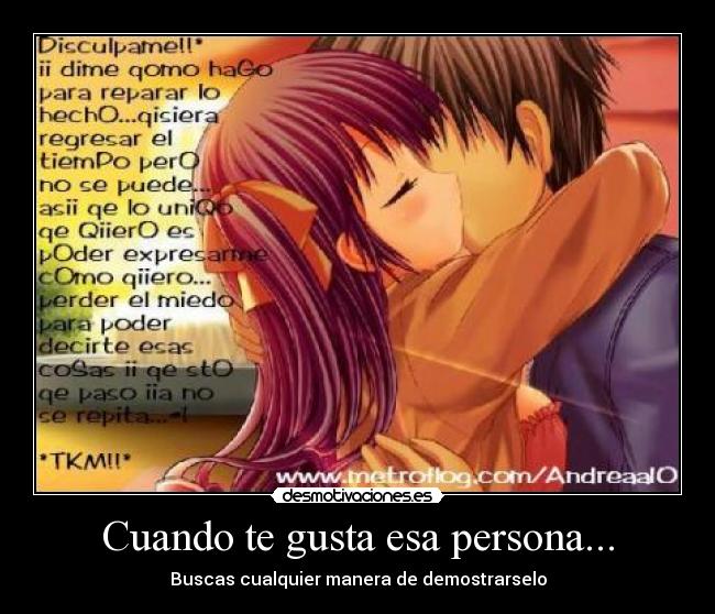 Cuando te gusta esa persona... - Buscas cualquier manera de demostrarselo