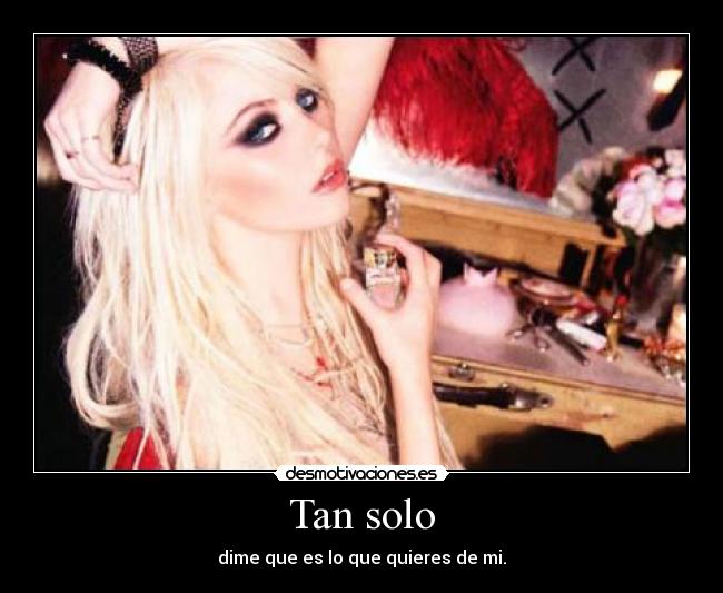 Tan solo - dime que es lo que quieres de mi.