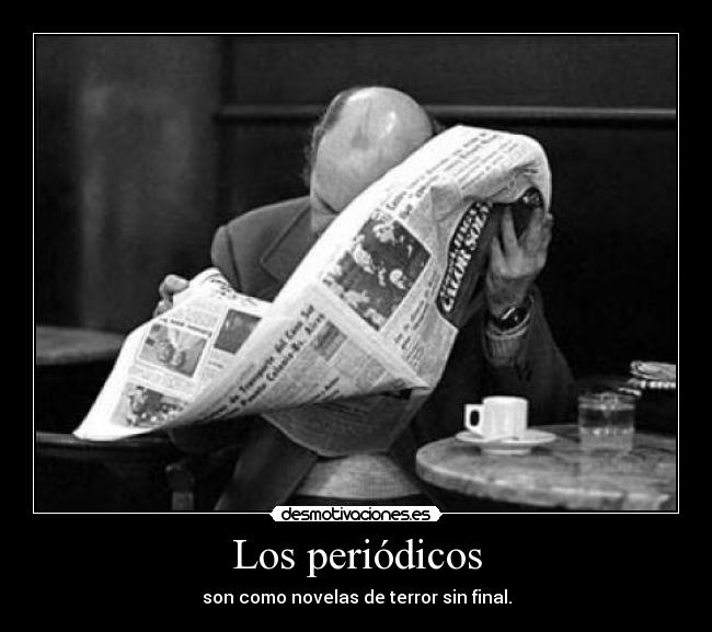 Los periódicos - son como novelas de terror sin final.