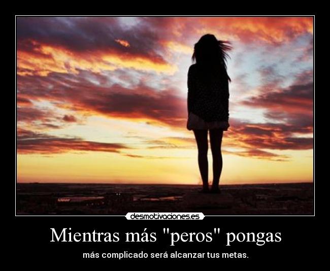 Mientras más peros pongas - más complicado será alcanzar tus metas.