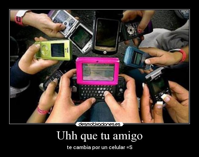 Uhh que tu amigo - te cambia por un celular =S