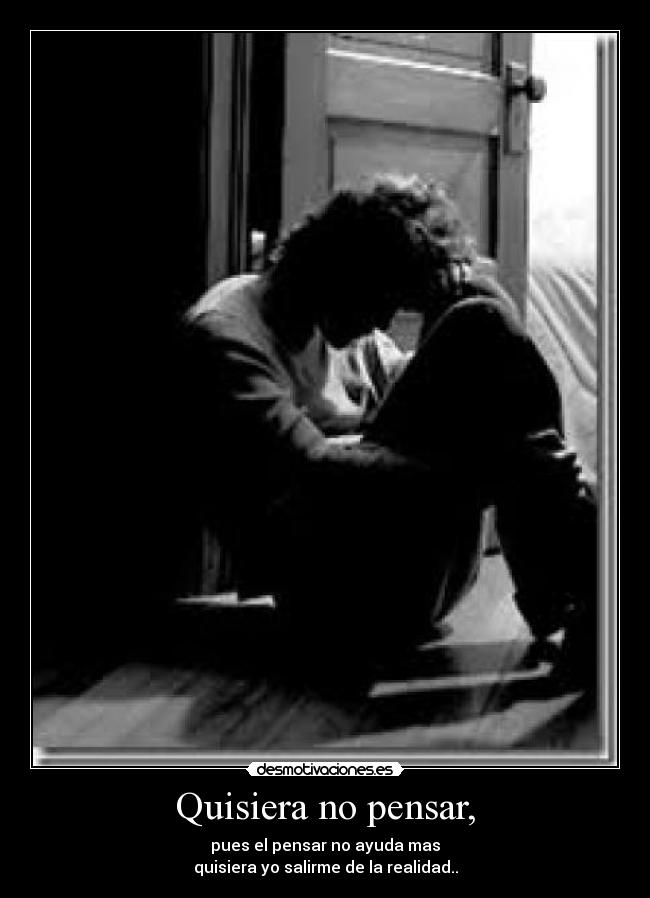 Quisiera no pensar, -