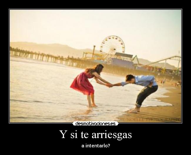 Y si te arriesgas - a intentarlo?