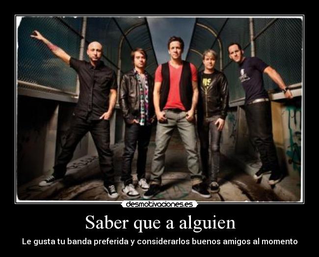 Saber que a alguien - Le gusta tu banda preferida y considerarlos buenos amigos al momento