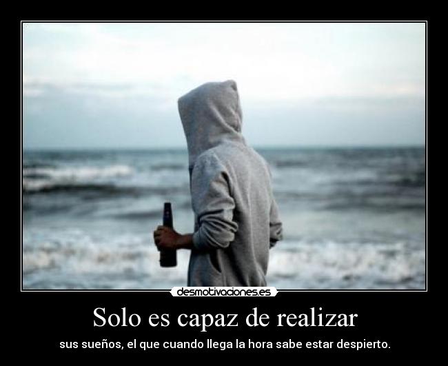 Solo es capaz de realizar - sus sueños, el que cuando llega la hora sabe estar despierto.