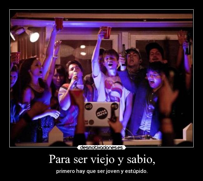 Para ser viejo y sabio, - 