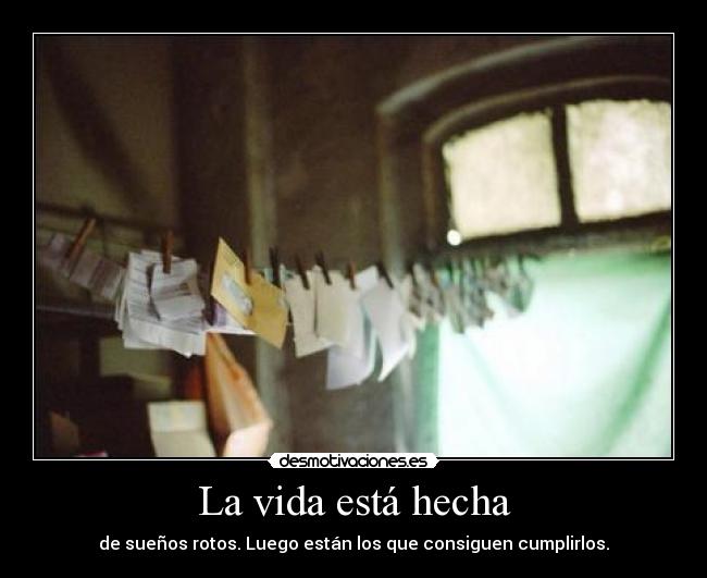 La vida está hecha - de sueños rotos. Luego están los que consiguen cumplirlos.