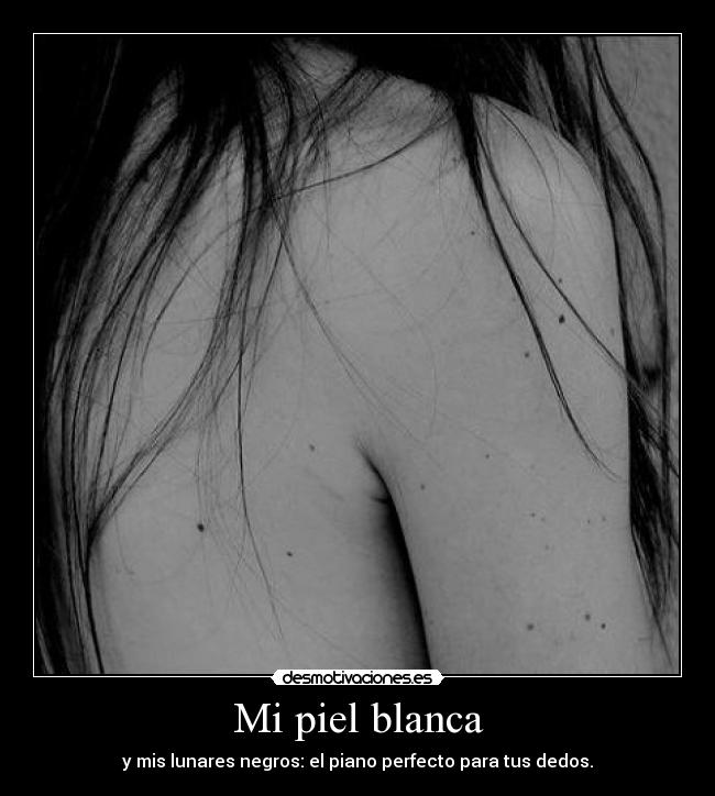 Mi piel blanca - y mis lunares negros: el piano perfecto para tus dedos.