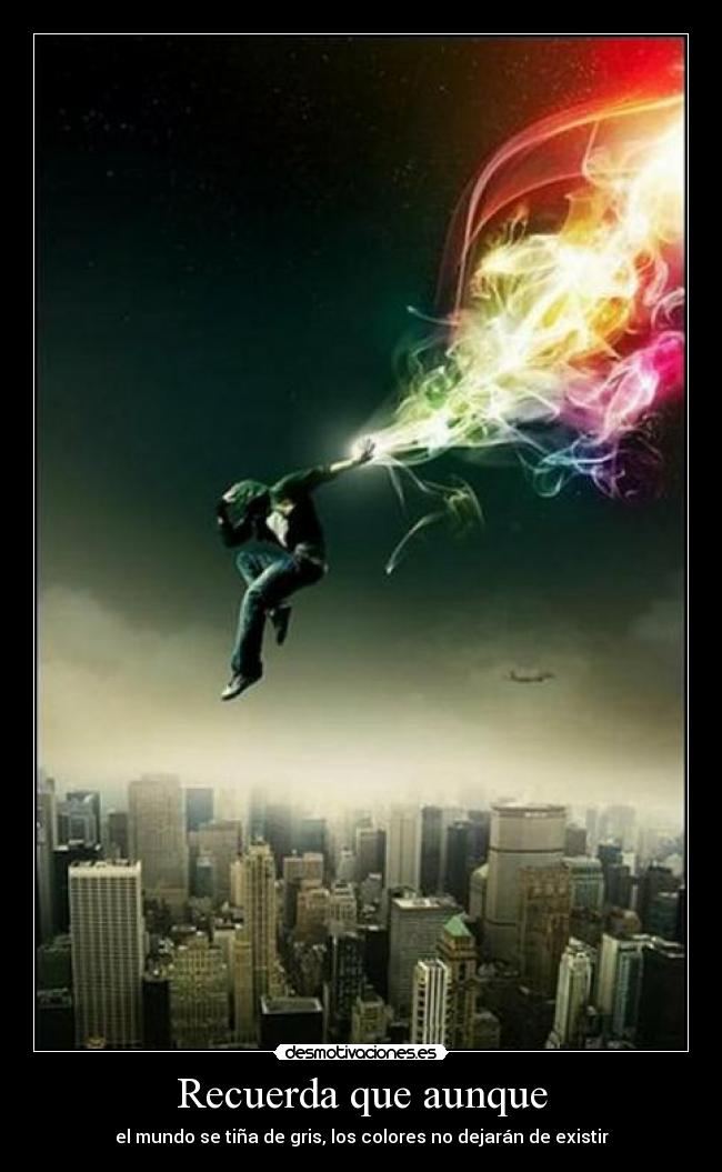 Recuerda que aunque - el mundo se tiña de gris, los colores no dejarán de existir