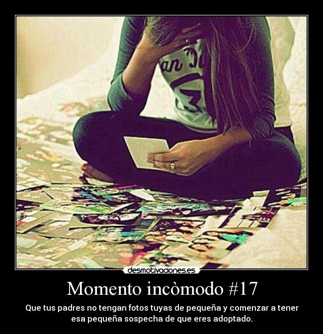 Momento incòmodo #17 - Que tus padres no tengan fotos tuyas de pequeña y comenzar a tener
esa pequeña sospecha de que eres adoptado.