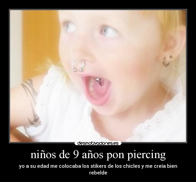 niños de 9 años pon piercing - yo a su edad me colocaba los stikers de los chicles y me creía bien rebelde