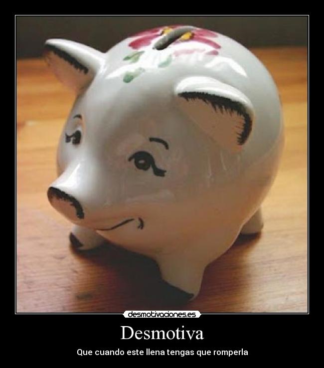 Desmotiva - Que cuando este llena tengas que romperla