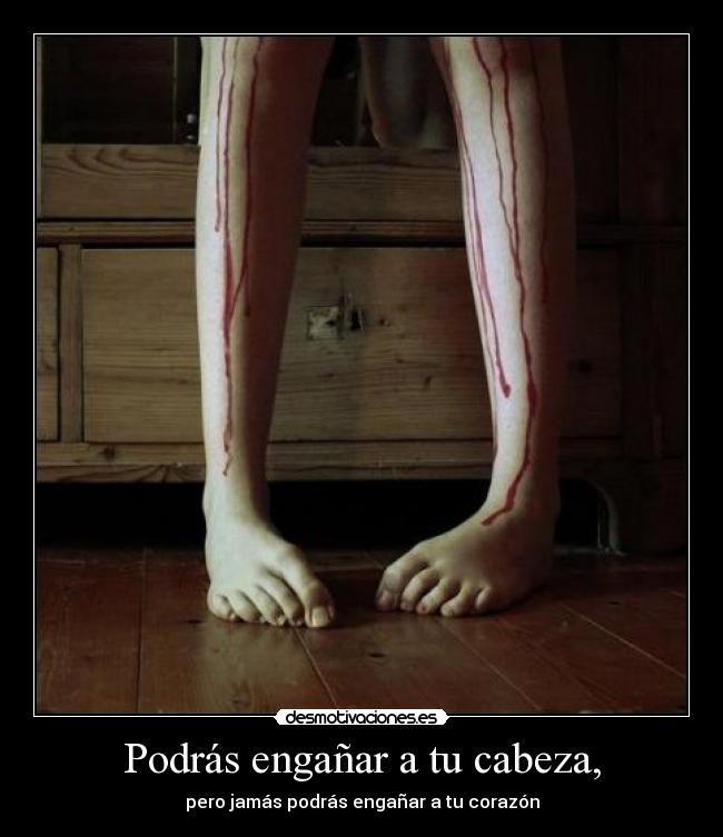 Podrás engañar a tu cabeza, - pero jamás podrás engañar a tu corazón