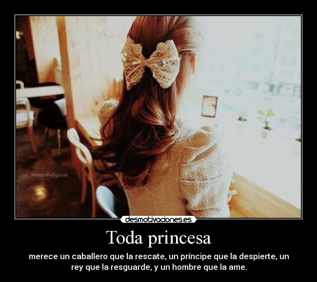Toda princesa - merece un caballero que la rescate, un príncipe que la despierte, un
rey que la resguarde, y un hombre que la ame.