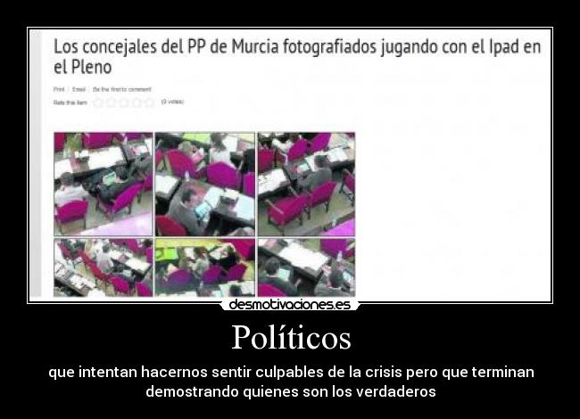 Políticos - que intentan hacernos sentir culpables de la crisis pero que terminan
demostrando quienes son los verdaderos