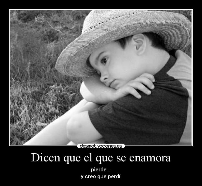 Dicen que el que se enamora - pierde ...
y creo que perdí