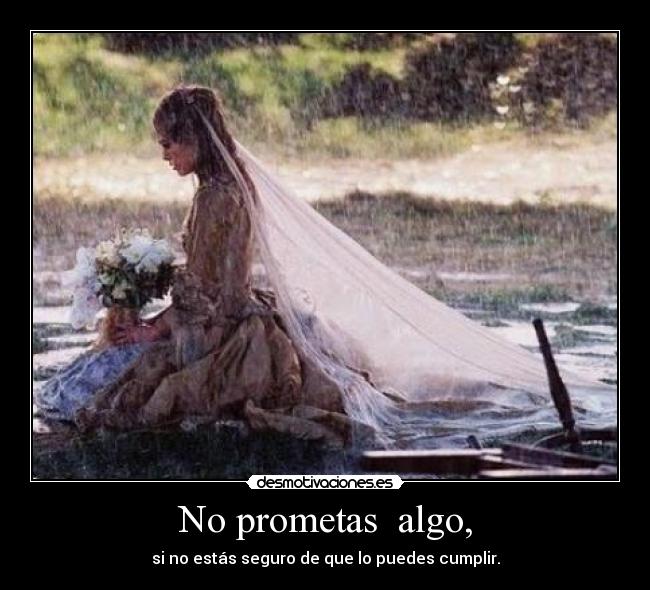 No prometas algo, - si no estás seguro de que lo puedes cumplir.