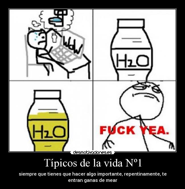 Típicos de la vida Nº1 - siempre que tienes que hacer algo importante, repentinamente, te
entran ganas de mear