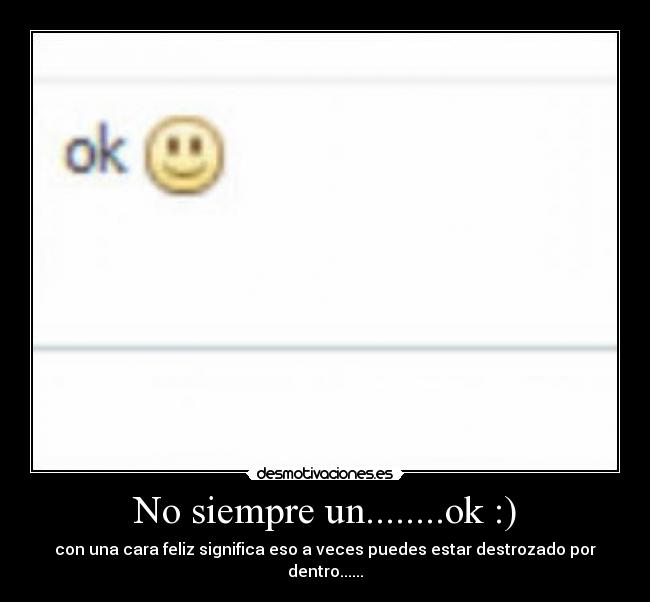 No siempre un........ok :) - con una cara feliz significa eso a veces puedes estar destrozado por dentro......