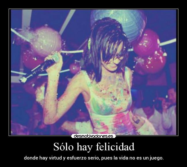 Sólo hay felicidad - donde hay virtud y esfuerzo serio, pues la vida no es un juego.