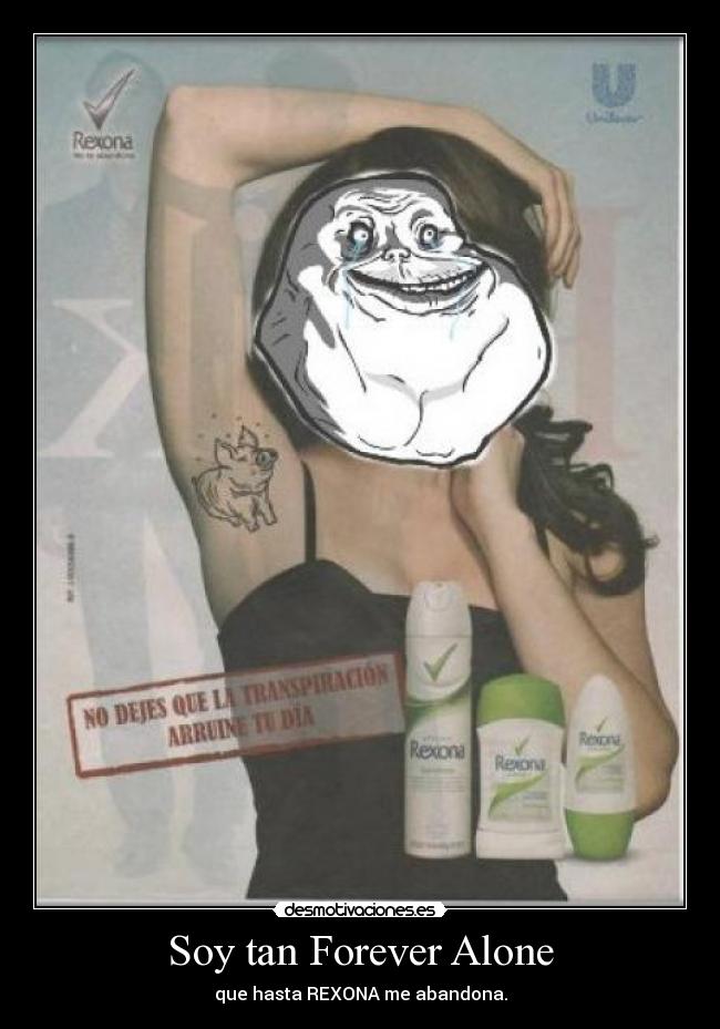 Soy tan Forever Alone - que hasta REXONA me abandona.