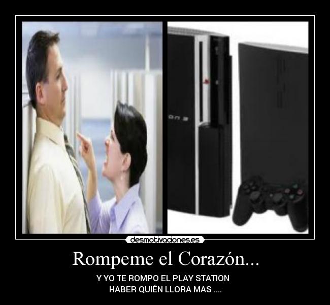 Rompeme el Corazón... - Y YO TE ROMPO EL PLAY STATION
HABER QUIÉN LLORA MAS ....