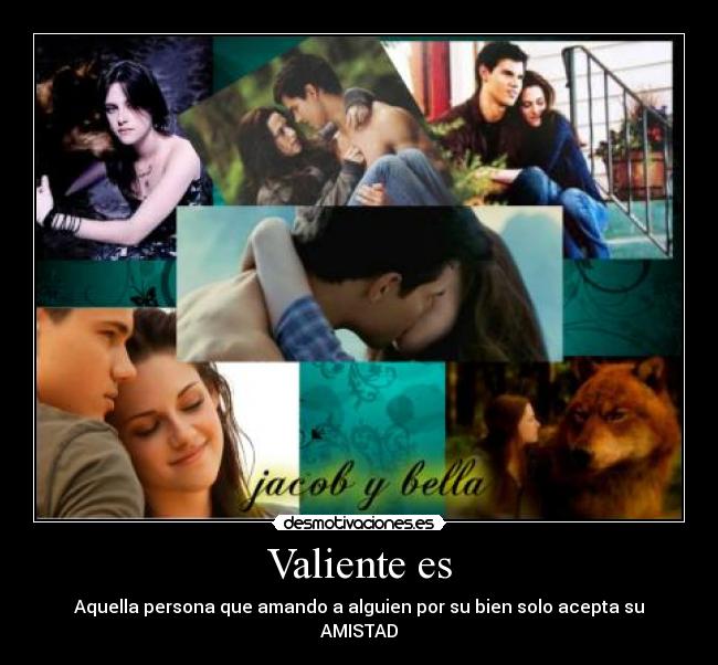 Valiente es - Aquella persona que amando a alguien por su bien solo acepta su AMISTAD