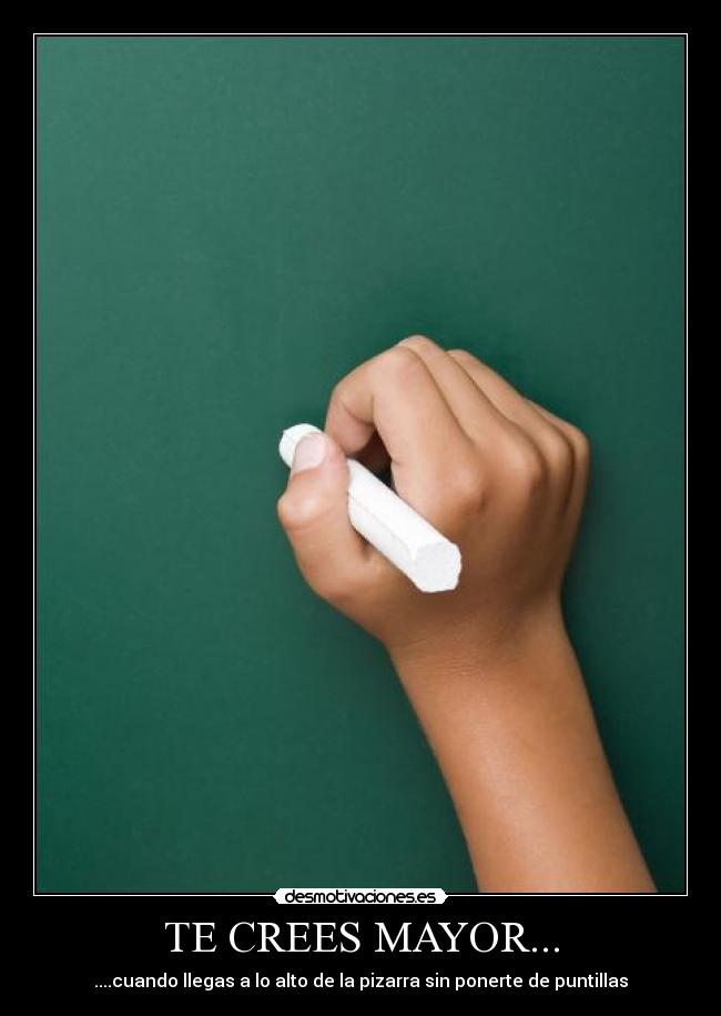 TE CREES MAYOR... - ....cuando llegas a lo alto de la pizarra sin ponerte de puntillas